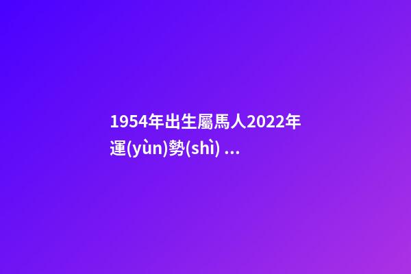 1954年出生屬馬人2022年運(yùn)勢(shì) 1954年屬馬2022年運(yùn)勢(shì)， 54年屬馬女2022年運(yùn)氣-第1張-觀點(diǎn)-玄機(jī)派